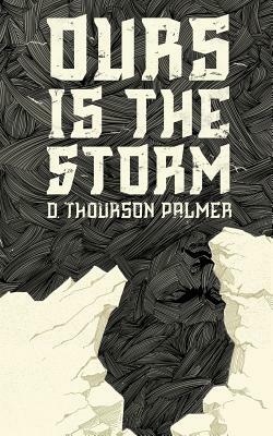 Ours Is the Storm by D. Thourson Palmer