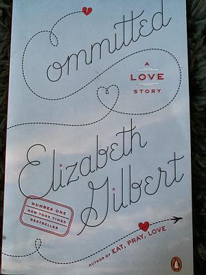 Committed: A Love Story by Elizabeth Gilbert by Elizabeth Gilbert