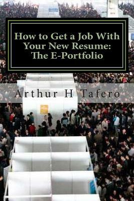 How to Get a Job With Your New Resume: The E-Portfolio: The E-Portfolio GUIDE by Arthur H. Tafero