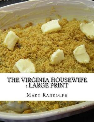 The Virginia Housewife: Large Print by Mary Randolph