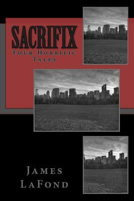 Sacrifix: Four Horrific Tales by James LaFond