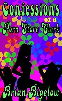 Confessions Of A Porn Store Clerk by Brian Bigelow