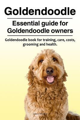 Goldendoodle. Essential guide for Goldendoodle owners. Goldendoodle book for training, care, costs, grooming and health. by Grace Weston