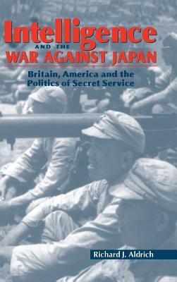 Intelligence and the War Against Japan by Richard J. Aldrich