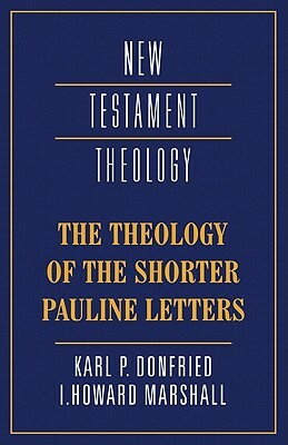 The Theology of the Shorter Pauline Letters by I. Howard Marshall, Karl P. Donfried