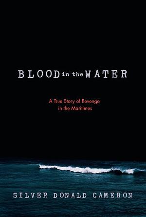 Blood in the Water: A True Story of Revenge in the Maritimes by Silver Donald Cameron