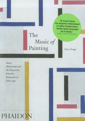 The Music of Painting: Music, Modernism, and the Visual Arts from the Romantics to John Cage by Peter Vergo