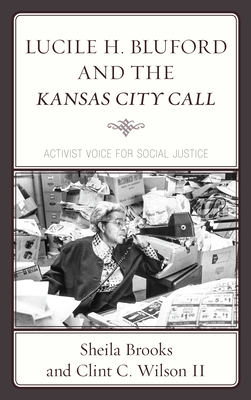 Lucile H. Bluford and the Kansas City Call: Activist Voice for Social Justice by Sheila Brooks, Clint C. Wilson