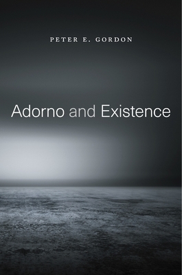 Adorno and Existence by Peter E. Gordon