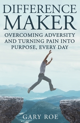 Difference Maker: Overcoming Adversity and Turning Pain into Purpose, Every Day (Adult Edition) by Gary Roe