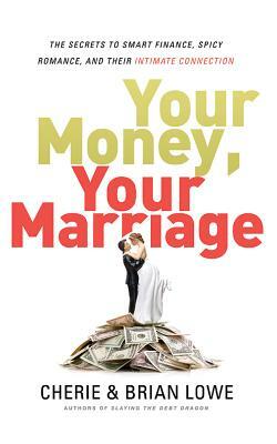 Your Money, Your Marriage: The Secrets to Smart Finance, Spicy Romance, and Their Intimate Connection by Brian Lowe, Cherie Lowe