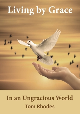 Living by Grace in an Ungracious World by Tom Rhodes