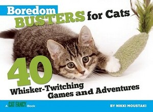Boredom Busters for Cats: 40 Whisker-Twitching Games and Adventures by Nikki Moustaki