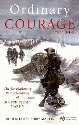 Ordinary Courage: The Revolutionary War Adventures of Joseph Plumb Martin by Joseph Plumb Martin