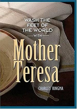 Wash The Feet Of The World With Mother Teresa by Charles Ringma