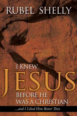 I Knew Jesus before He Was a Christian...and I Liked Him Better Then by Rubel Shelly