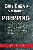 Dirt Cheap Valuable Prepping: Cheap Stuff You Can Stockpile NowThat Will Be Extremely Valuable When SHTF by Cal Wilson