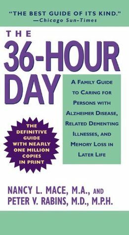 The 36-Hour Day: A Family Guide to Caring for Persons with Alzheimer Disease, Related Dementing Illnesses, and Memory Loss in Later Life by Peter V. Rabins, Nancy L. Mace