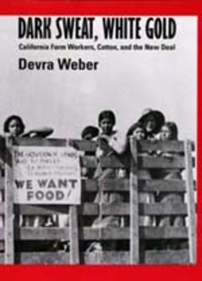 Dark Sweat, White Gold: California Farm Workers, Cotton, and the New Deal by Devra Weber