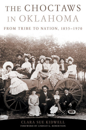 The Choctaws in Oklahoma: From Tribe to Nation, 1855–1970 by Clara Sue Kidwell, Lindsay G. Robertson