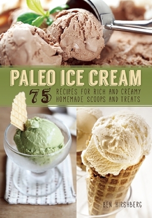 Paleo Ice Cream: 75 Recipes for Rich and Creamy Homemade Scoops and Treats by Ben Hirshberg