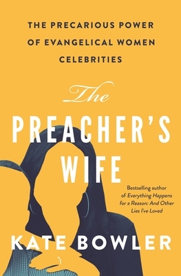The Preacher's Wife: The Precarious Power of Evangelical Women Celebrities by Kate Bowler