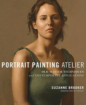 Portrait Painting Atelier: Old Master Techniques and Contemporary Applications by Suzanne Brooker