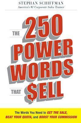 The 250 Power Words That Sell: The Words You Need to Get the Sale, Beat Your Quota, and Boost Your Commission by Stephan Schiffman