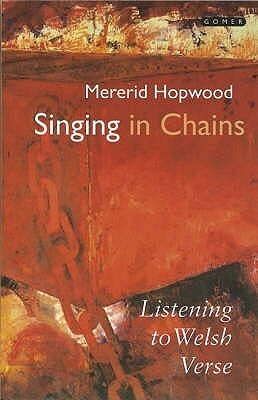 Singing In Chains: Listening To Welsh Verse by Mererid Hopwood