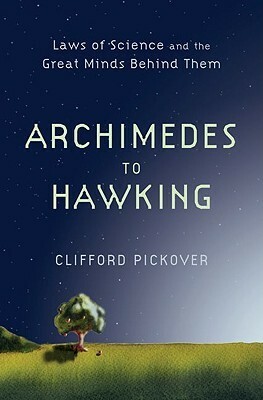Archimedes to Hawking: Laws of Science and the Great Minds Behind Them by Clifford A. Pickover