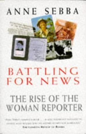Battling for News: The Rise of the Woman Reporter by Anne Sebba