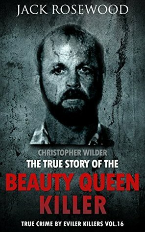 Christopher Wilder: The True Story of The Beauty Queen Killer by Jack Rosewood, Dwayne Walker