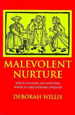 Malevolent Nurture: Witch-Hunting and Maternal Power in Early Modern England by Deborah Willis