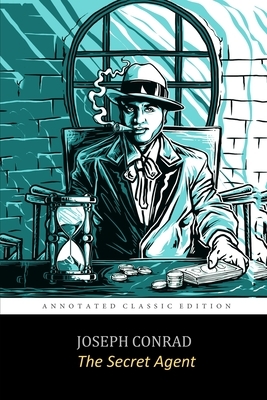 The Secret Agent: A Simple Tale By JOSEPH CONRAD "Annotated Classic Edition" by Joseph Conrad