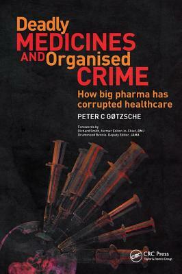 Deadly Medicines and Organised Crime: How Big Pharma Has Corrupted Healthcare by Peter Gotzsche