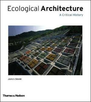 Ecological Architecture: A Critical History by James Steele