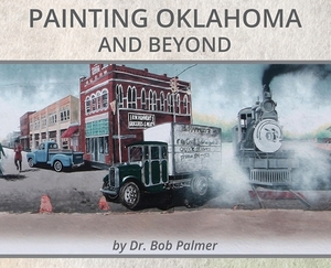 Painting Oklahoma and Beyond: Murals by Dr. Bob Palmer by Bob Palmer