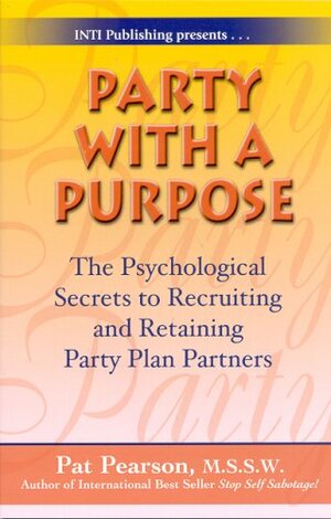 Party with a Purpose: The Psychological Secrets to Recruiting and Retaining Party Plan Partners by Pat Pearson
