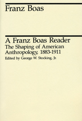 A Franz Boas Reader: The Shaping of American Anthropology, 1883-1911 by Franz Boas