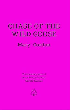 Chase of the Wild Goose: The Story of Lady Eleanor Butler and Miss Sarah Ponsonby, Known as the Ladies of Llangollen by Mary Louisa Gordon