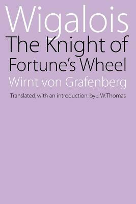 Wigalois: The Knight of Fortune's Wheel by Wirnt Von Grafenberg, Wernt Von Grafenberg