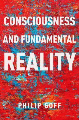 Consciousness and Fundamental Reality by Philip Goff