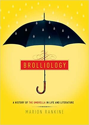 Brolliology: A History of the Umbrella in Life and Literature by Marion Rankine