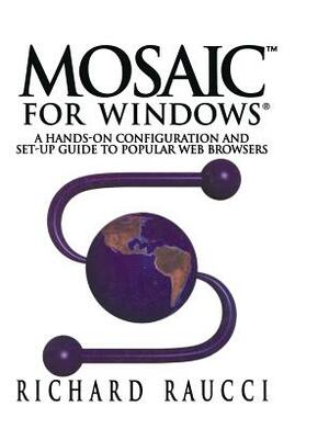 Mosaic(tm) for Windows(r): A Hands-On Configuration and Set-Up Guide to Popular Web Browsers by Richard Raucci