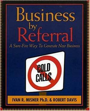 Business by Referral: Painless Ways to Generate New Business by Ivan R. Misner