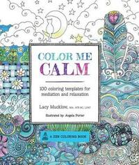 Color Me Calm: 100 Coloring Templates for Meditation and Relaxation by Lacy Mucklow, Angela Porter