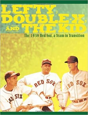 Lefty, Double-X, and the Kid: The 1939 Red Sox, a Team in Transition by Maurice Bouchard, Mark Armour, Bill Nowlin, Len Levin