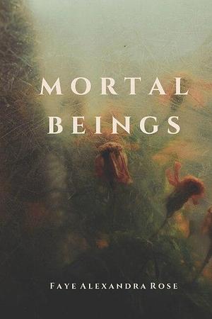 Mortal Beings by Faye Alexandra Rose