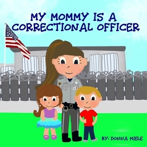 My Mommy is a Correctional Officer by Donna Miele