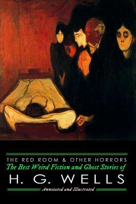 The Red Room & Other Horrors: H. G. Wells' Best Weird Science Fiction and Ghost Stories, Annotated and Illustrated by H.G. Wells